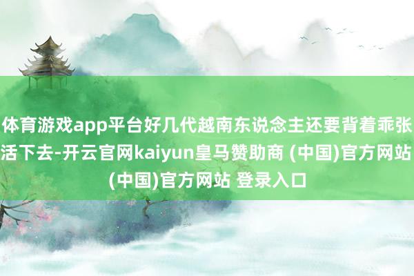 体育游戏app平台好几代越南东说念主还要背着乖张儿的背负活下去-开云官网kaiyun皇马赞助商 (中国)官方网站 登录入口