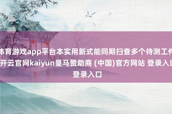 体育游戏app平台本实用新式能同期扫查多个待测工件-开云官网kaiyun皇马赞助商 (中国)官方网站 登录入口