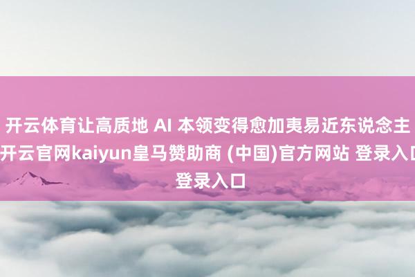 开云体育让高质地 AI 本领变得愈加夷易近东说念主-开云官网kaiyun皇马赞助商 (中国)官方网站