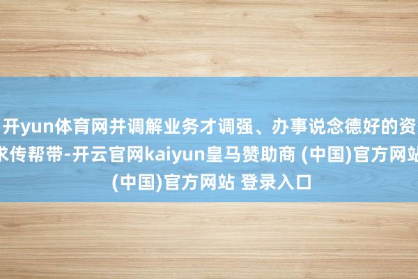 开yun体育网并调解业务才调强、办事说念德好的资深讼师讲求传帮带-开云官网kaiyun皇马赞助商 (