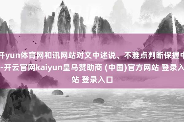 开yun体育网和讯网站对文中述说、不雅点判断保握中立-开云官网kaiyun皇马赞助商 (中国)官方网