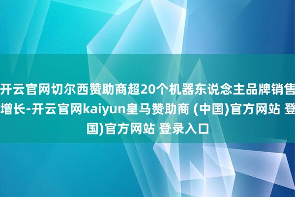 开云官网切尔西赞助商超20个机器东说念主品牌销售额翻倍增长-开云官网kaiyun皇马赞助商 (中国)官方网站 登录入口