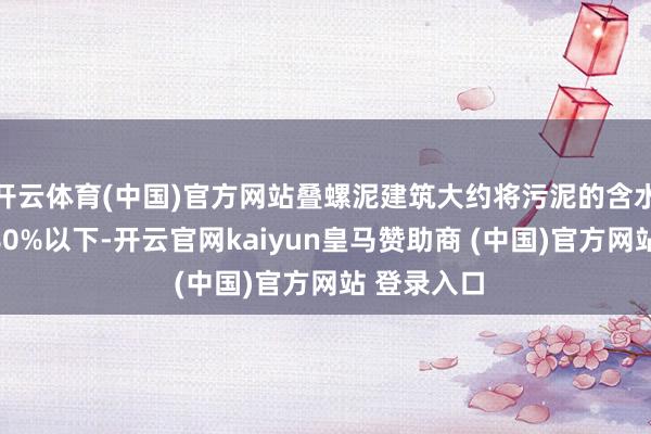 开云体育(中国)官方网站叠螺泥建筑大约将污泥的含水率搁置在80%以下-开云官网kaiyun皇马赞助商