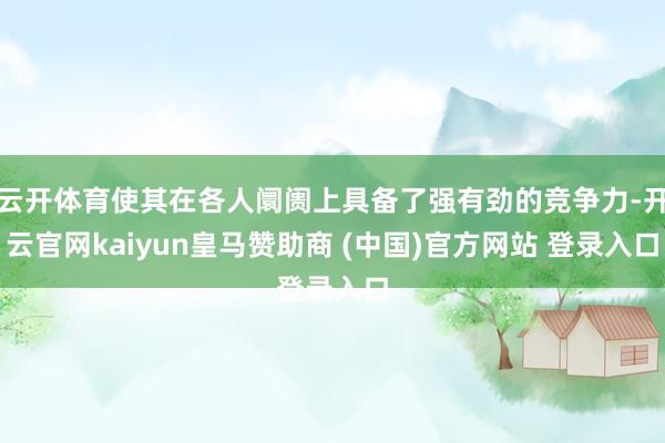 云开体育使其在各人阛阓上具备了强有劲的竞争力-开云官网kaiyun皇马赞助商 (中国)官方网站 登录入口