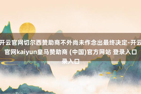 开云官网切尔西赞助商不外尚未作念出最终决定-开云官网kaiyun皇马赞助商 (中国)官方网站 登录入口