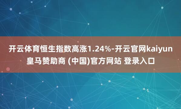 开云体育恒生指数高涨1.24%-开云官网kaiyun皇马赞助商 (中国)官方网站 登录入口